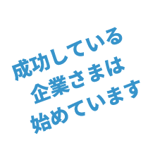 成功している企業さまは始めています